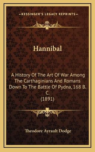 Hannibal: A History of the Art of War Among the Carthaginians and Romans Down to the Battle of Pydna, 168 B. C. (1891)