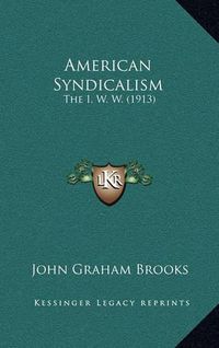 Cover image for American Syndicalism: The I. W. W. (1913)