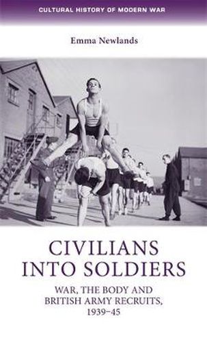 Cover image for Civilians into Soldiers: War, the Body and British Army Recruits, 1939-45