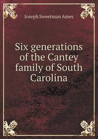 Cover image for Six generations of the Cantey family of South Carolina