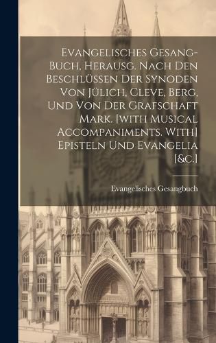 Cover image for Evangelisches Gesang-buch, Herausg. Nach Den Beschluessen Der Synoden Von Juelich, Cleve, Berg, Und Von Der Grafschaft Mark. [with Musical Accompaniments. With] Episteln Und Evangelia [&c.]