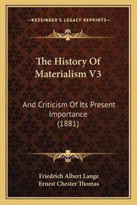 Cover image for The History of Materialism V3: And Criticism of Its Present Importance (1881)