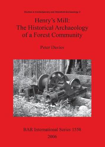 Henry's Mill: The Historical Archaeology of a Forest Community: Life around a timber mill in south-west Victoria, Australia, in the early twentieth century