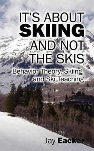 Cover image for It's About Skiing and Not the Skis: Behavior Theory, Skiing, and Ski Teaching