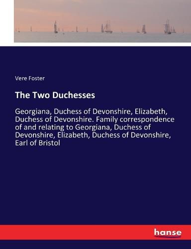 Cover image for The Two Duchesses: Georgiana, Duchess of Devonshire, Elizabeth, Duchess of Devonshire. Family correspondence of and relating to Georgiana, Duchess of Devonshire, Elizabeth, Duchess of Devonshire, Earl of Bristol