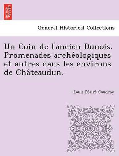 Cover image for Un Coin de L'Ancien Dunois. Promenades Arche Ologiques Et Autres Dans Les Environs de Cha Teaudun.