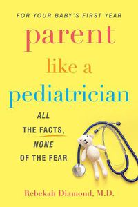 Cover image for Parent Like A Pediatrician: All the Facts, None of the Fear