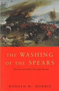 Cover image for The Washing of the Spears: The Rise and Fall of the Zulu Nation Under Shaka and Its Fall in the Zulu War of 1879