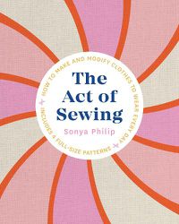 Cover image for The Act of Sewing: How to Make and Modify Clothes to Wear Every Day