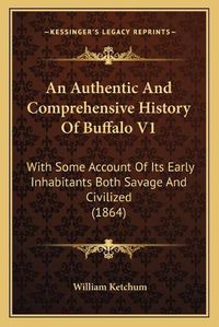 Cover image for An Authentic and Comprehensive History of Buffalo V1: With Some Account of Its Early Inhabitants Both Savage and Civilized (1864)