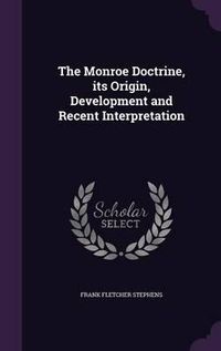 Cover image for The Monroe Doctrine, Its Origin, Development and Recent Interpretation