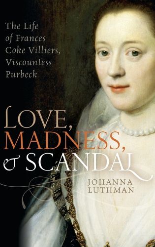 Cover image for Love, Madness, and Scandal: The Life of Frances Coke Villiers, Viscountess Purbeck