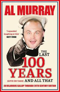 Cover image for The Last 100 Years (give or take) and All That: An hilarious gallop through 20th Century Britain