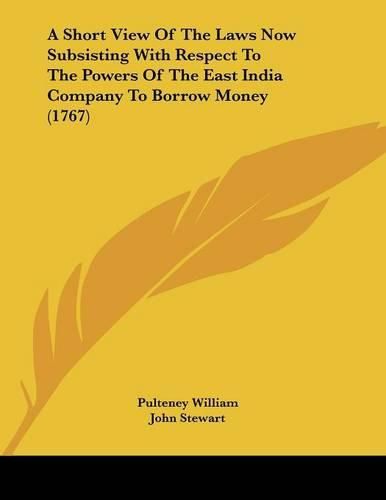 A Short View of the Laws Now Subsisting with Respect to the Powers of the East India Company to Borrow Money (1767)