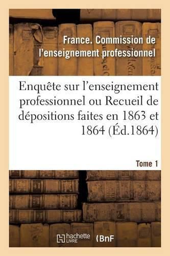 Cover image for Enquete Sur l'Enseignement Professionnel, Depositions Faites En 1863 Et 1864, Commission Tome 1