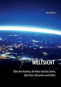 Cover image for Weltsicht: UEber den Kosmos, die Natur und das Leben, uber Tiere, Menschen und Goetter