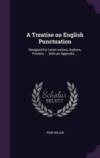 Cover image for A Treatise on English Punctuation: Designed for Letter-Writers, Authors, Printers, ... with an Appendix ...