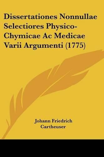 Dissertationes Nonnullae Selectiores Physico-Chymicae AC Medicae Varii Argumenti (1775)