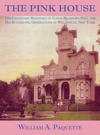 Cover image for The Pink House: The Legendary Residence of Edwin Bradford Hall and His Succeeding Generations in Wellsville, New York