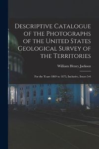 Cover image for Descriptive Catalogue of the Photographs of the United States Geological Survey of the Territories