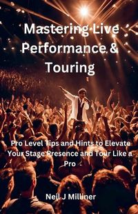 Cover image for Mastering Live Performance & Touring-Pro Level Tips and Hints to Elevate Your Stage Presence and Tour Like a Pro