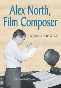 Cover image for Alex North, Film Composer: A Biography, with Musical Analyses of a Streetcar Named Desire, Spartacus, the Misfits, Under the Volcano, and Prizzi's Honor
