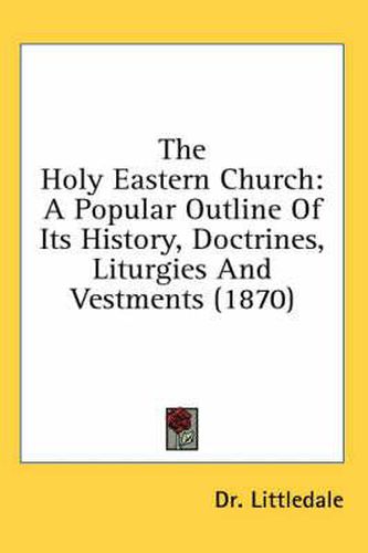 Cover image for The Holy Eastern Church: A Popular Outline of Its History, Doctrines, Liturgies and Vestments (1870)