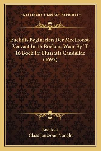 Cover image for Euclidis Beginselen Der Meetkonst, Vervaat in 15 Boeken, Waar by 't 16 Boek Fr. Flussatis Candallae (1695)