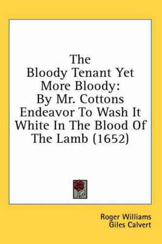 Cover image for The Bloody Tenant Yet More Bloody: By Mr. Cottons Endeavor to Wash It White in the Blood of the Lamb (1652)