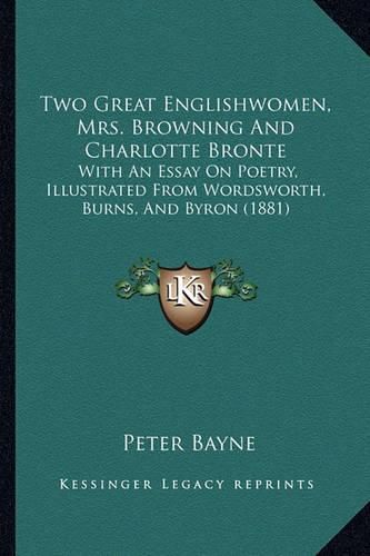 Cover image for Two Great Englishwomen, Mrs. Browning and Charlotte Bronte: With an Essay on Poetry, Illustrated from Wordsworth, Burns, and Byron (1881)