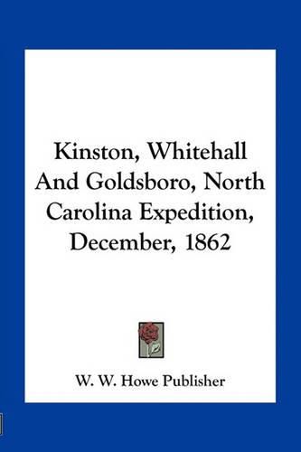 Cover image for Kinston, Whitehall and Goldsboro, North Carolina Expedition, December, 1862