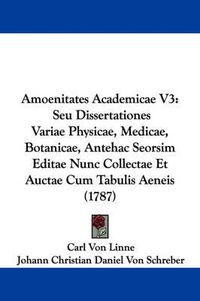 Cover image for Amoenitates Academicae V3: Seu Dissertationes Variae Physicae, Medicae, Botanicae, Antehac Seorsim Editae Nunc Collectae Et Auctae Cum Tabulis Aeneis (1787)