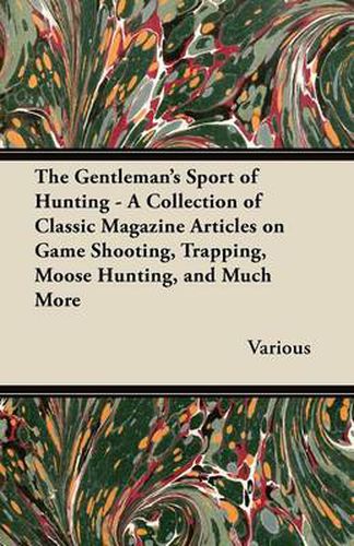 Cover image for The Gentleman's Sport of Hunting - A Collection of Classic Magazine Articles on Game Shooting, Trapping, Moose Hunting, and Much More