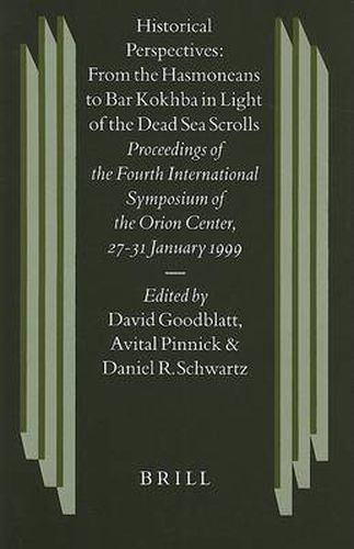 Historical Perspectives: From the Hasmoneans to Bar Kokhba in Light of the Dead Sea Scrolls: Proceedings of the Fourth International Symposium of the Orion Center for the Study of the Dead Sea Scrolls and Associated Literature, 27-31 January, 1999