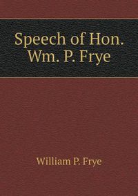 Cover image for Speech of Hon. Wm. P. Frye