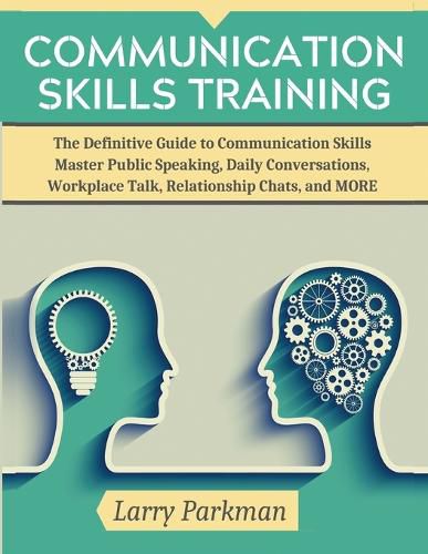 Cover image for Communication Skills Training: The Definitive Guide to Communication Skills Master Public Speaking, Daily Conversations, Workplace Talk, Relationship Chats, and MORE