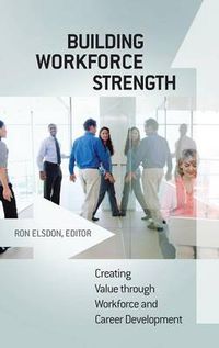 Cover image for Building Workforce Strength: Creating Value through Workforce and Career Development