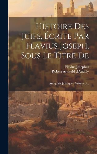 Cover image for Histoire Des Juifs, Ecrite Par Flavius Joseph, Sous Le Titre De