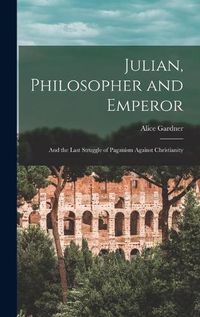 Cover image for Julian, Philosopher and Emperor: and the Last Struggle of Paganism Against Christianity