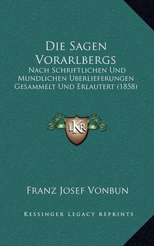 Cover image for Die Sagen Vorarlbergs: Nach Schriftlichen Und Mundlichen Uberlieferungen Gesammelt Und Erlautert (1858)
