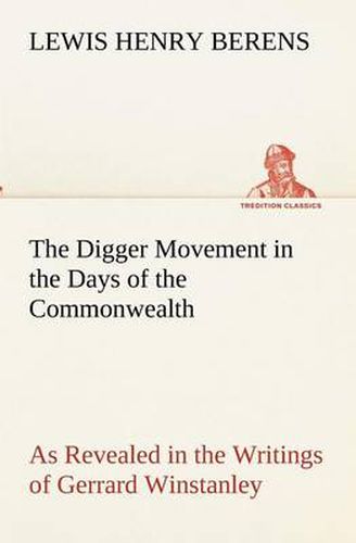 Cover image for The Digger Movement in the Days of the Commonwealth As Revealed in the Writings of Gerrard Winstanley, the Digger, Mystic and Rationalist, Communist and Social Reformer