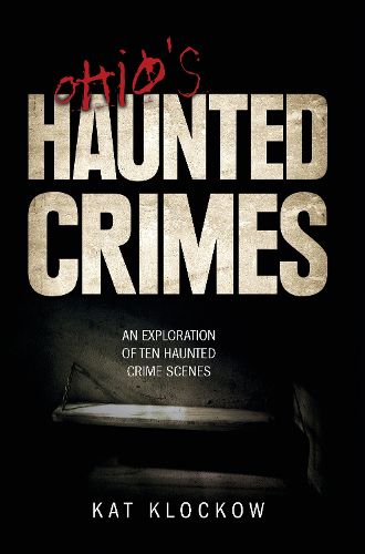 Cover image for Ohio's Haunted Crimes: An Exploration of Ten Haunted Crime Scenes