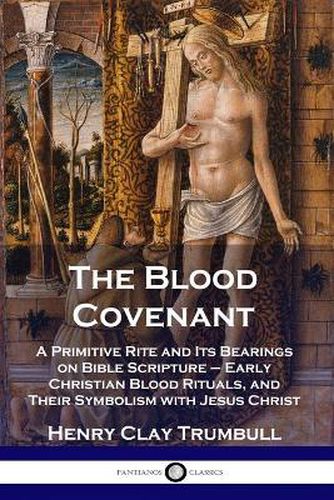 Cover image for The Blood Covenant: A Primitive Rite and Its Bearings on Bible Scripture - Early Christian Blood Rituals, and Their Symbolism with Jesus Christ