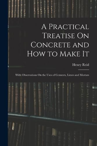 Cover image for A Practical Treatise On Concrete and How to Make It