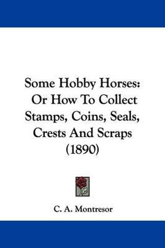 Cover image for Some Hobby Horses: Or How to Collect Stamps, Coins, Seals, Crests and Scraps (1890)