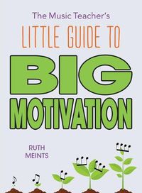 Cover image for The Music Teacher's Little Guide to Big Motivation