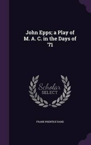Cover image for John Epps; A Play of M. A. C. in the Days of '71