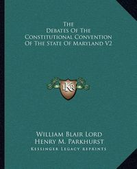 Cover image for The Debates of the Constitutional Convention of the State of Maryland V2