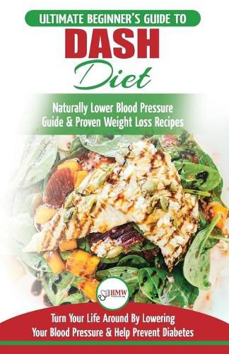 Cover image for Dash Diet: The Ultimate Beginner's Guide To Dash Diet to Naturally Lower Blood Pressure & Proven Weight Loss Recipes (Dash Diet Book, Recipes, Naturally Lower Blood Pressure, Hypertension)