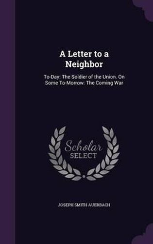 A Letter to a Neighbor: To-Day: The Soldier of the Union. on Some To-Morrow: The Coming War